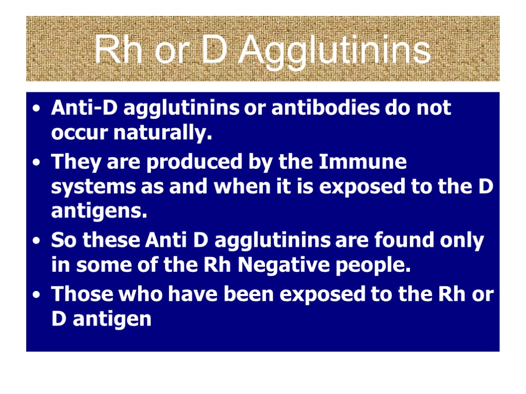 Rh or D Agglutinins Anti-D agglutinins or antibodies do not occur naturally. They are